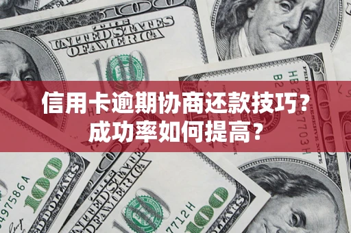 北京信用卡逾期协商还款技巧？成功率如何提高？