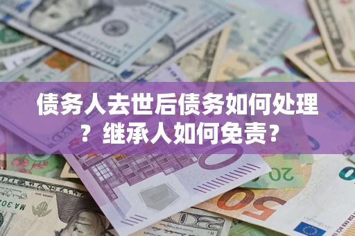 北京债务人去世后债务如何处理？继承人如何免责？