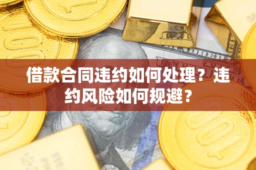北京借款合同违约如何处理？违约风险如何规避？