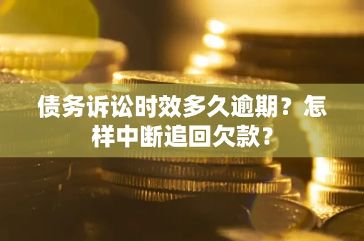 北京债务诉讼时效多久逾期？怎样中断追回欠款？