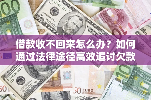 北京借款收不回来怎么办?如何通过法律途径高效追讨欠款? 北京借款收不回来怎么办?如何通过法律途径高效追讨欠款?