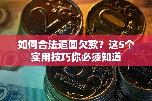 北京如何合法追回欠款？这5个实用技巧你必须知道