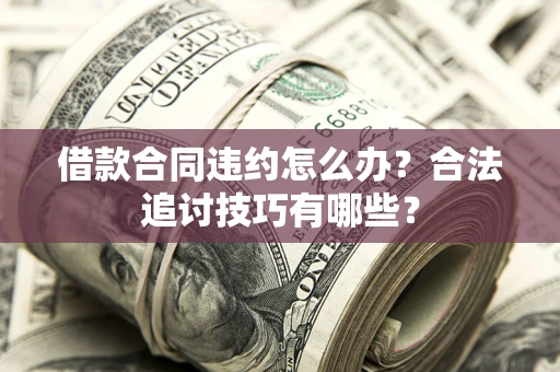 北京借款合同违约怎么办？合法追讨技巧有哪些？