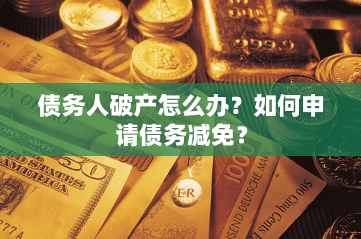 北京债务人破产怎么办？如何申请债务减免？