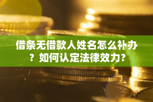北京借条无借款人姓名怎么补办？如何认定法律效力？