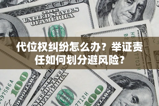 北京代位权纠纷怎么办？举证责任如何划分避风险？