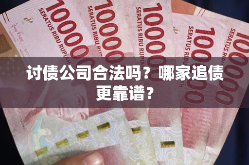 北京讨债公司合法吗？哪家追债更靠谱？