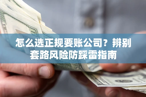 北京怎么选正规要账公司？辨别套路风险防踩雷指南