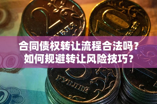 北京合同债权转让流程合法吗？如何规避转让风险技巧？