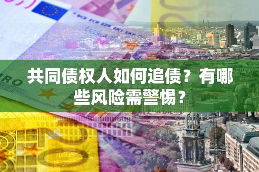 北京共同债权人如何追债？有哪些风险需警惕？