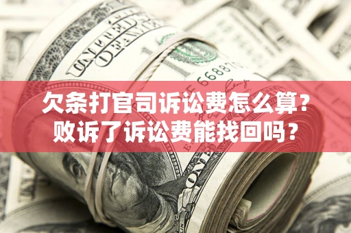 北京欠条打官司诉讼费怎么算？败诉了诉讼费能找回吗？