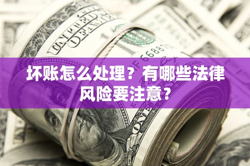 北京坏账怎么处理？有哪些法律风险要注意？