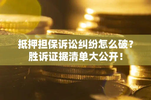 北京抵押担保诉讼纠纷怎么破？胜诉证据清单大公开！