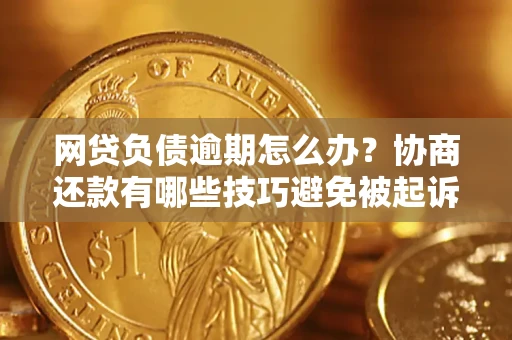 北京网贷负债逾期怎么办？协商还款有哪些技巧避免被起诉？