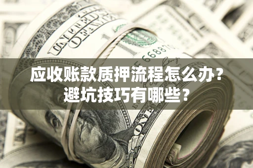 北京应收账款质押流程怎么办？避坑技巧有哪些？