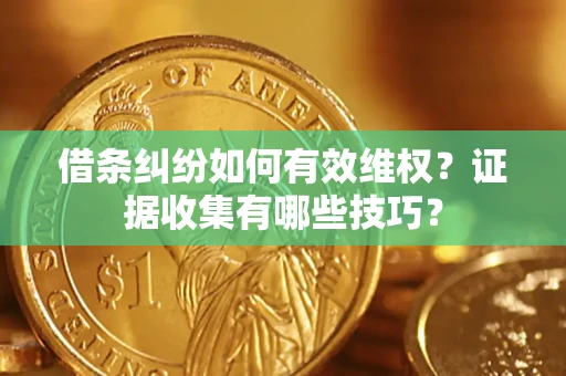 北京借条纠纷如何有效维权？证据收集有哪些技巧？