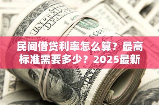 北京民间借贷利率怎么算？最高标准需要多少？2025最新避坑指南
