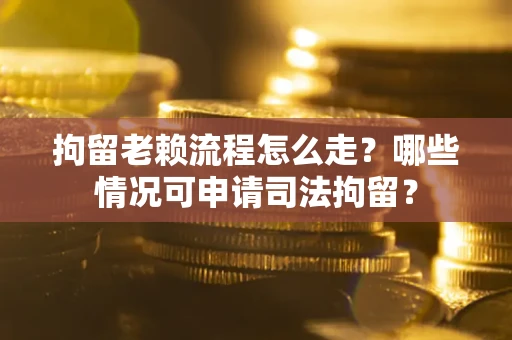 北京拘留老赖流程怎么走?哪些情况可申请司法拘留? 北京拘留老赖流程怎么走?哪些情况可申请司法拘留?