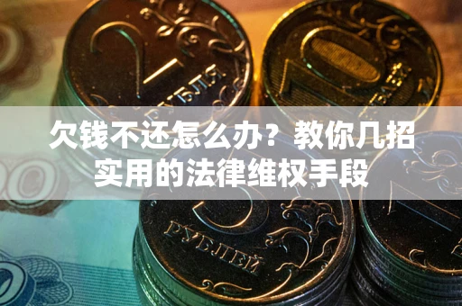 北京欠钱不还怎么办？教你几招实用的法律维权手段