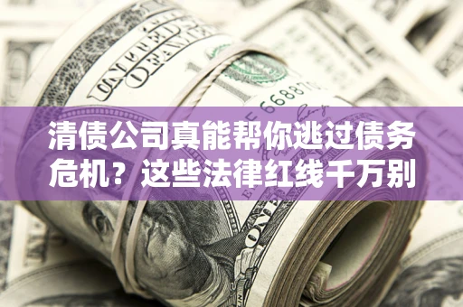 北京清债公司真能帮你逃过债务危机？这些法律红线千万别踩