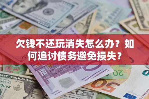 北京欠钱不还玩消失怎么办？如何追讨债务避免损失？