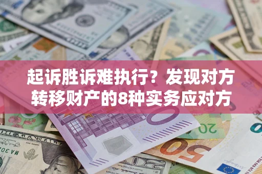 北京起诉胜诉难执行？发现对方转移财产的8种实务应对方案