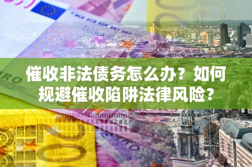 北京催收非法债务怎么办？如何规避催收陷阱法律风险？