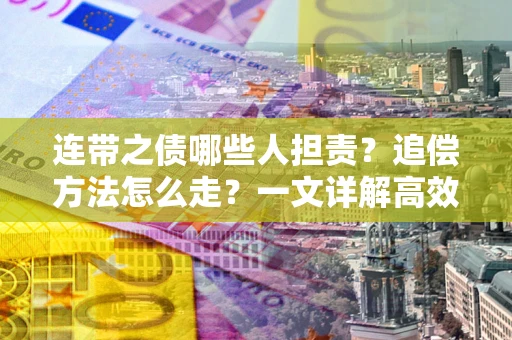 北京连带之债哪些人担责？追偿方法怎么走？一文详解高效维权流程