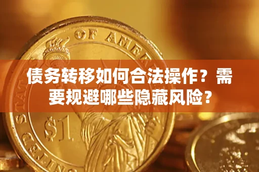 北京债务转移如何合法操作？需要规避哪些隐藏风险？