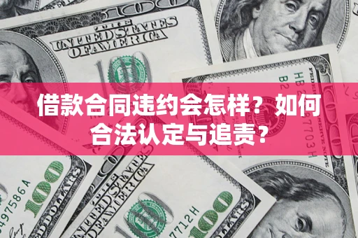 北京借款合同违约会怎样？如何合法认定与追责？
