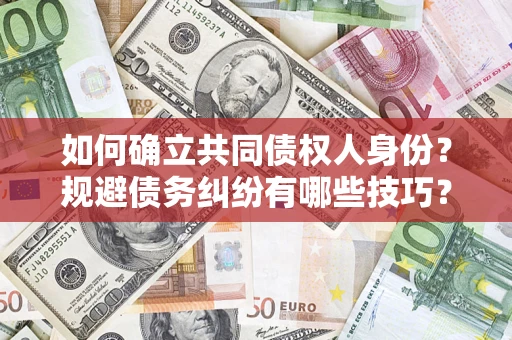 北京如何确立共同债权人身份？规避债务纠纷有哪些技巧？