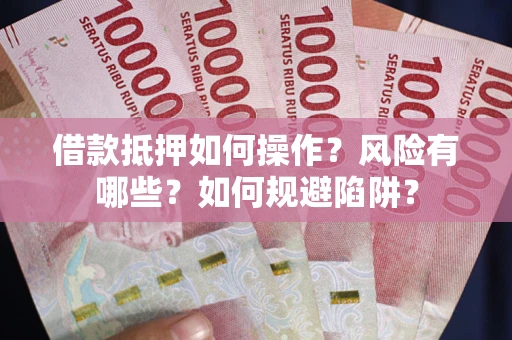 北京借款抵押如何操作？风险有哪些？如何规避陷阱？