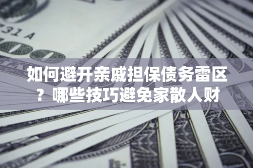 北京如何避开亲戚担保债务雷区？哪些技巧避免家散人财