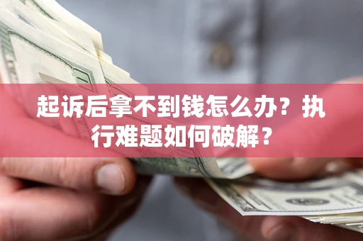 北京起诉后拿不到钱怎么办？执行难题如何破解？