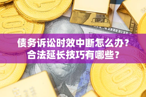 北京债务诉讼时效中断怎么办？合法延长技巧有哪些？