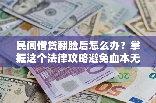 北京民间借贷翻脸后怎么办？掌握这个法律攻略避免血本无归