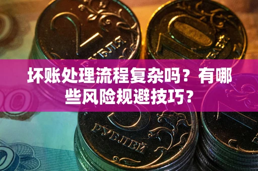 北京坏账处理流程复杂吗？有哪些风险规避技巧？