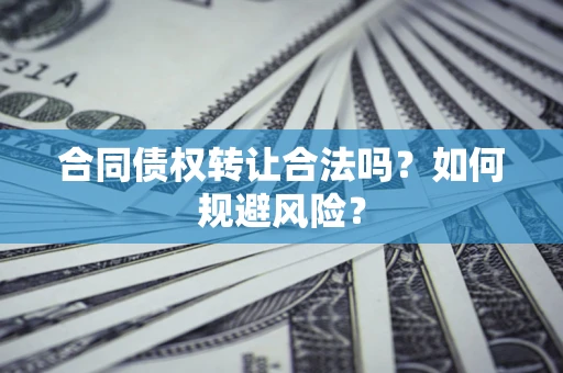 北京合同债权转让合法吗？如何规避风险？