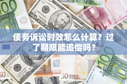 北京债务诉讼时效怎么计算？过了期限能追偿吗？