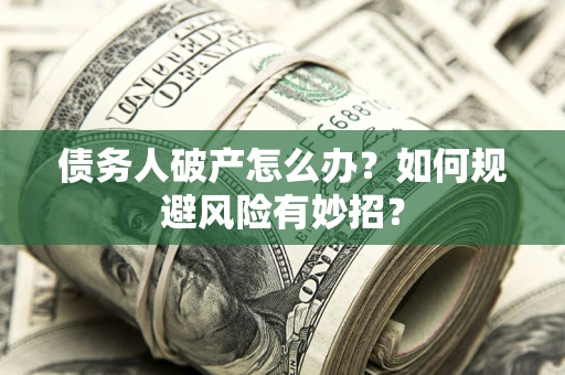 北京债务人破产怎么办？如何规避风险有妙招？