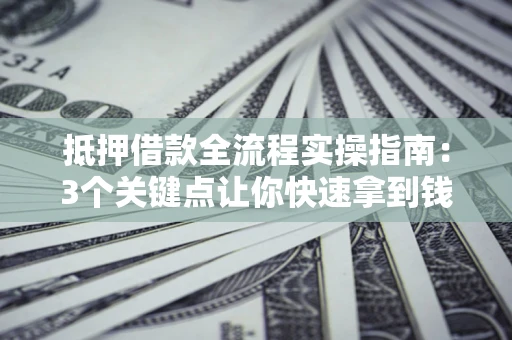 北京抵押借款全流程实操指南：3个关键点让你快速拿到钱