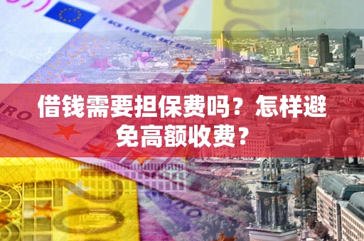 北京借钱需要担保费吗？怎样避免高额收费？