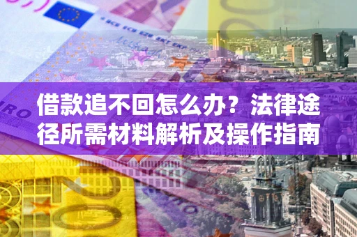 北京借款追不回怎么办？法律途径所需材料解析及操作指南