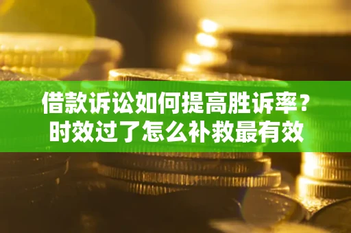 北京借款诉讼如何提高胜诉率？时效过了怎么补救最有效