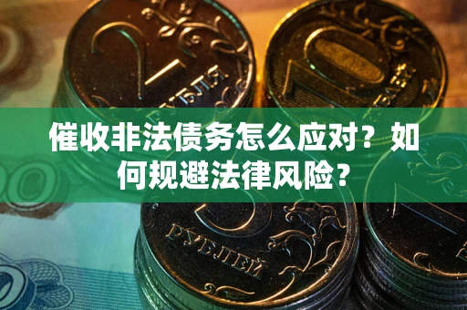 北京催收非法债务怎么应对？如何规避法律风险？