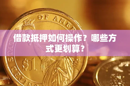 北京借款抵押如何操作？哪些方式更划算？