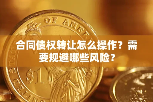 北京合同债权转让怎么操作？需要规避哪些风险？