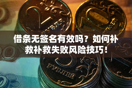 北京借条无签名有效吗？如何补救补救失败风险技巧！