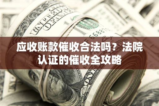 北京应收账款催收合法吗？法院认证的催收全攻略