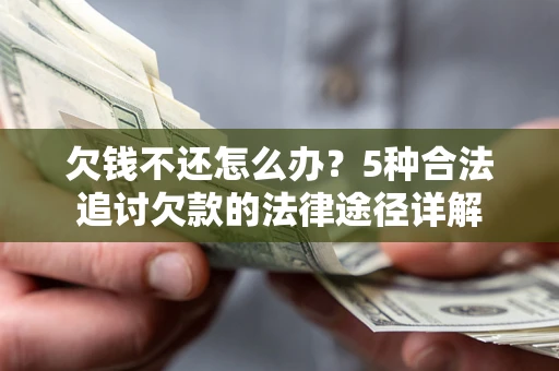 北京欠钱不还怎么办？5种合法追讨欠款的法律途径详解